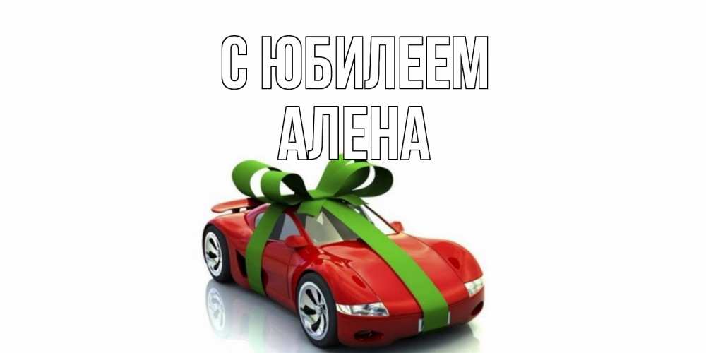 Открытка на каждый день с именем, Алена С юбилеем машина, бантик Прикольная открытка с пожеланием онлайн скачать бесплатно 