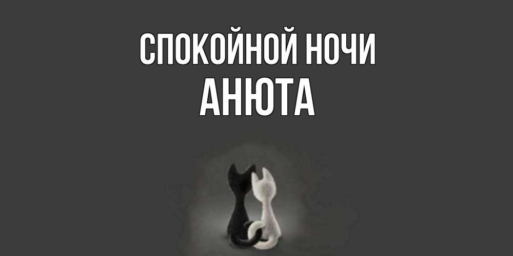 Открытка на каждый день с именем, Анюта Спокойной ночи коты Прикольная открытка с пожеланием онлайн скачать бесплатно 