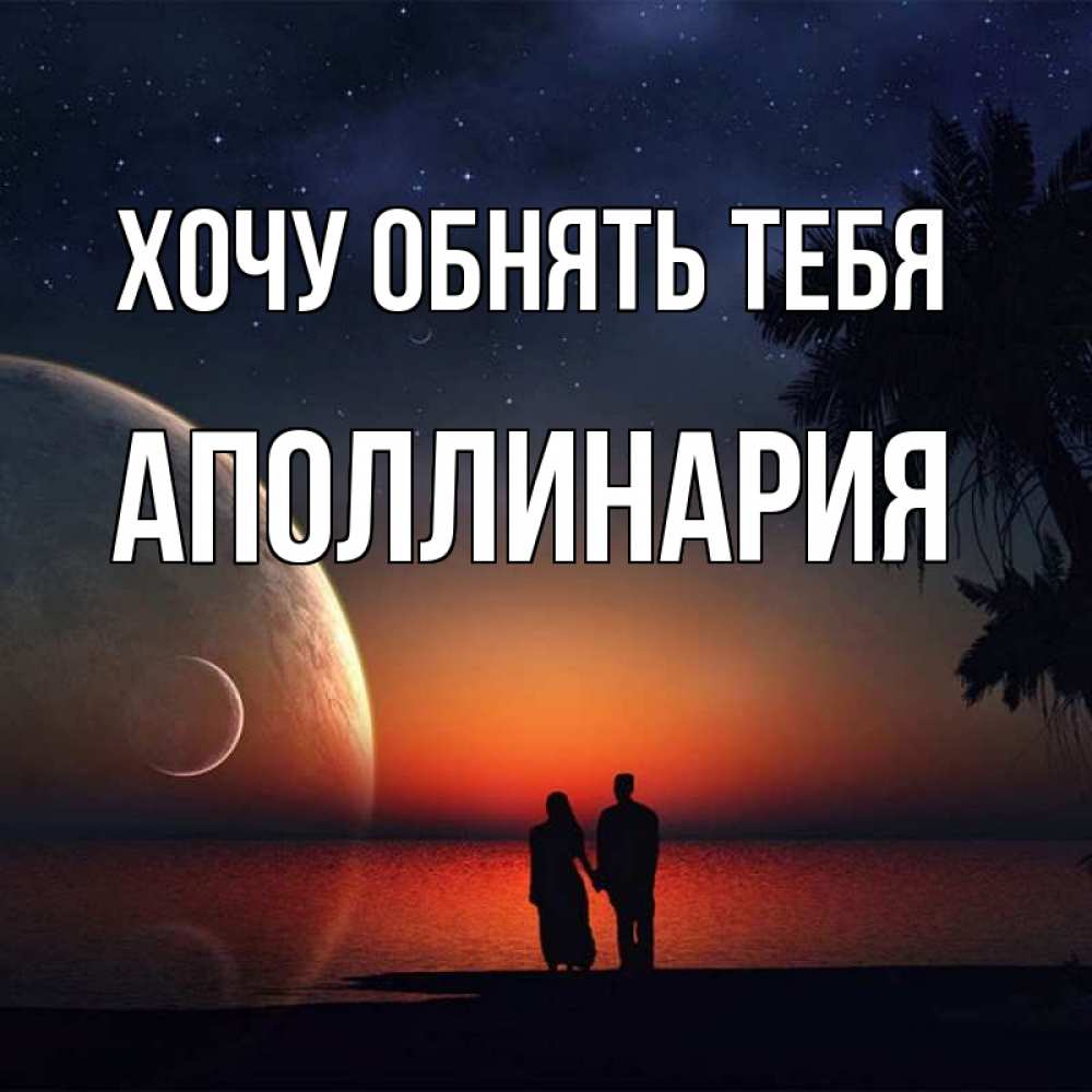 Открытка на каждый день с именем, Аполлинария Хочу обнять тебя восход спутников Прикольная открытка с пожеланием онлайн скачать бесплатно 