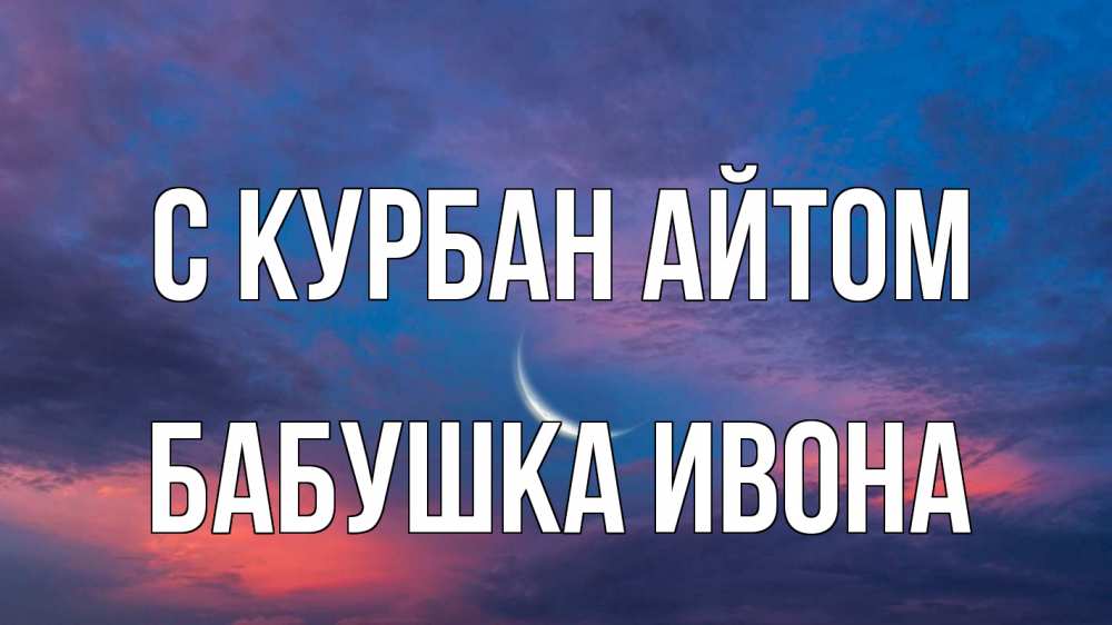 Открытка на каждый день с именем, Бабушка-Ивона С курбан айтом месяц 1 Прикольная открытка с пожеланием онлайн скачать бесплатно 