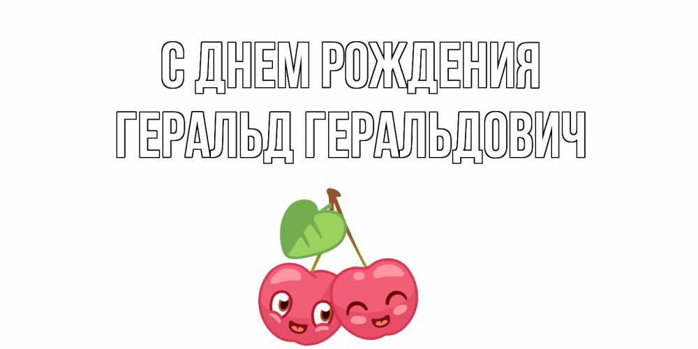 Открытка на каждый день с именем, Геральд-Геральдович С днем рождения вишенки Прикольная открытка с пожеланием онлайн скачать бесплатно 