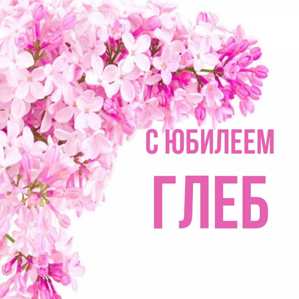 Открытка на каждый день с именем, Глеб С юбилеем Сирень на белом фоне Прикольная открытка с пожеланием онлайн скачать бесплатно 