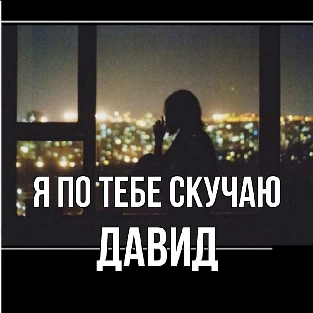 Открытка на каждый день с именем, Давид Я по тебе скучаю у окна Прикольная открытка с пожеланием онлайн скачать бесплатно 