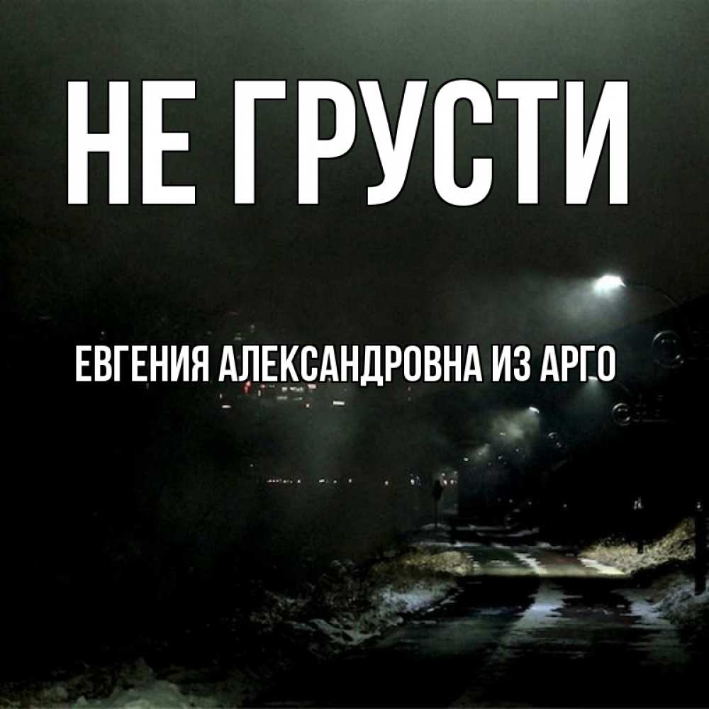 Открытка на каждый день с именем, Евгения-Александровна-из-Арго Не грусти фонари Прикольная открытка с пожеланием онлайн скачать бесплатно 