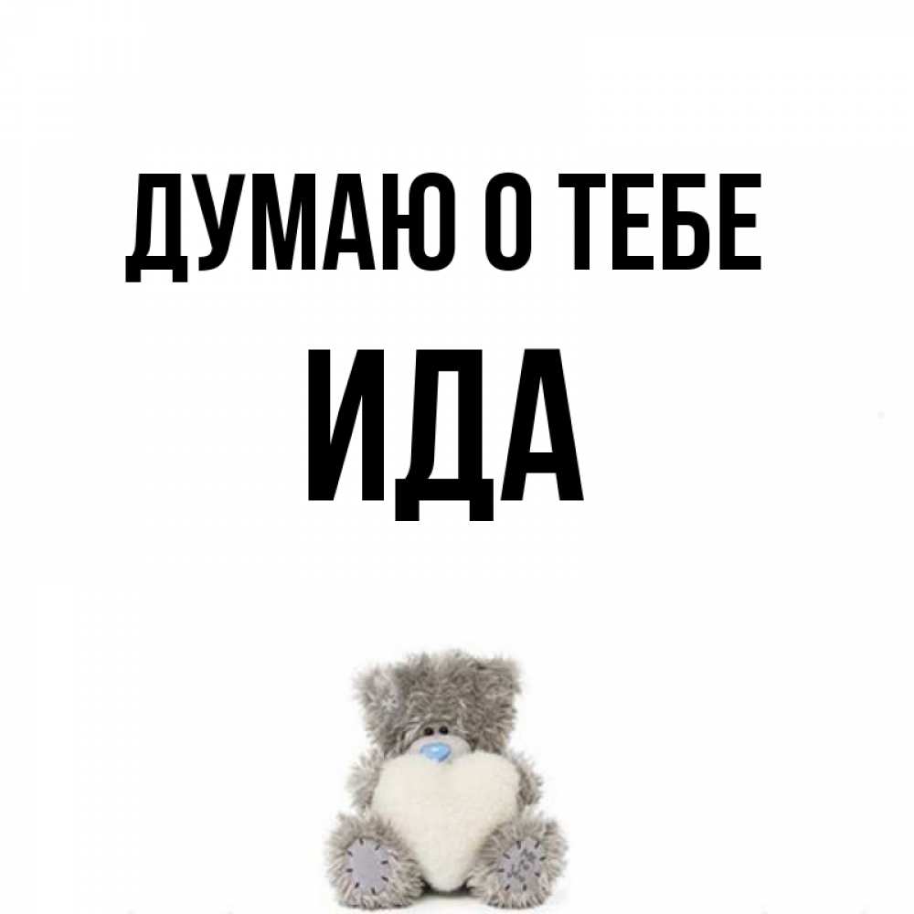 Открытка на каждый день с именем, Ида Думаю о тебе тедди с сердечком для любимой Прикольная открытка с пожеланием онлайн скачать бесплатно 