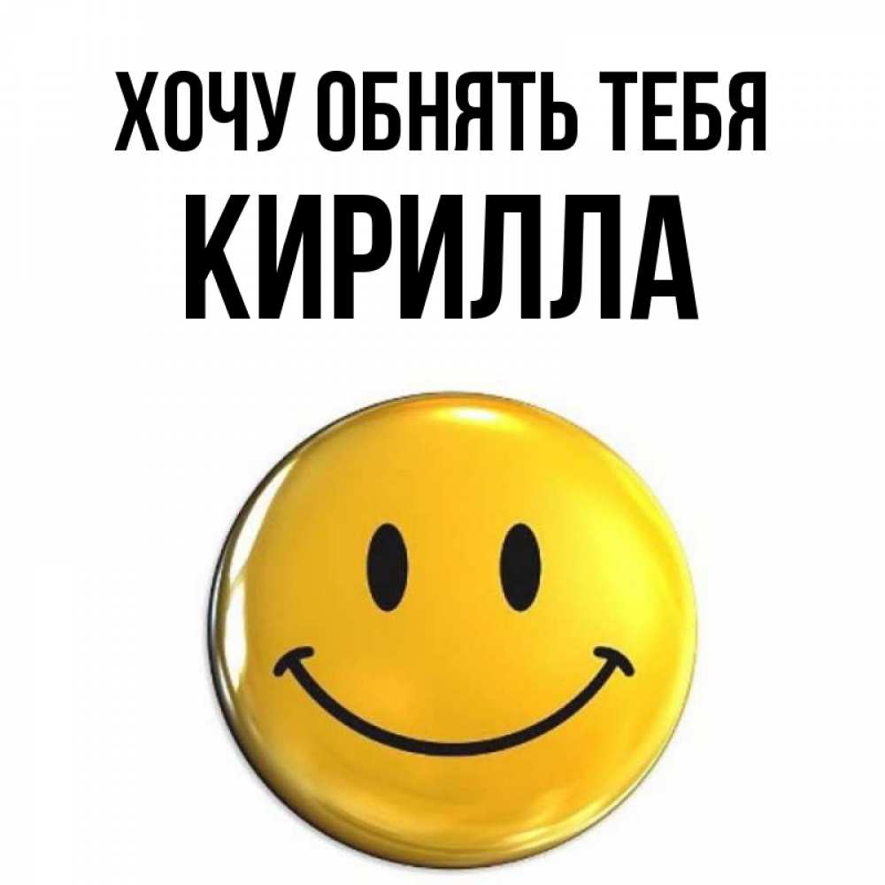 Открытка на каждый день с именем, Кирилла Хочу обнять тебя открытки которые можно подписывать онлайн по своему усмотрению бесплатно Прикольная открытка с пожеланием онлайн скачать бесплатно 