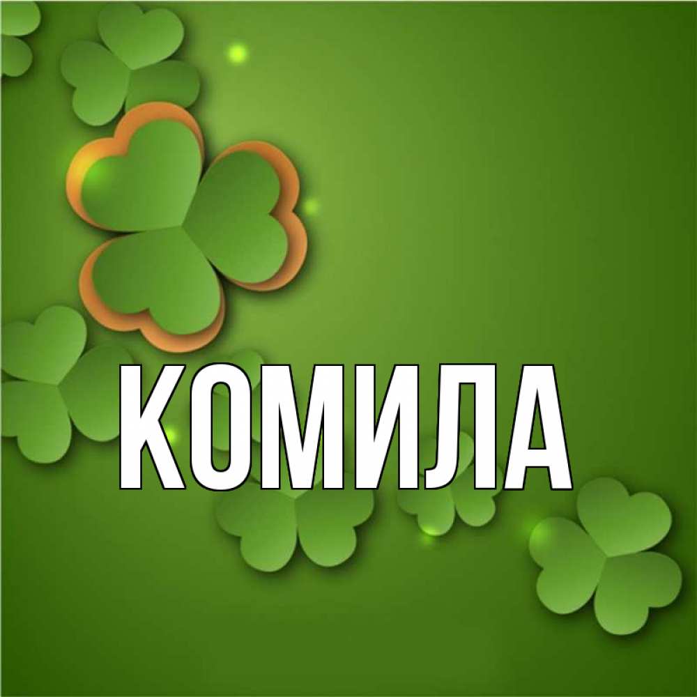 Открытка на каждый день с именем, Комила Главная много трехлистных листочков клевера Прикольная открытка с пожеланием онлайн скачать бесплатно 