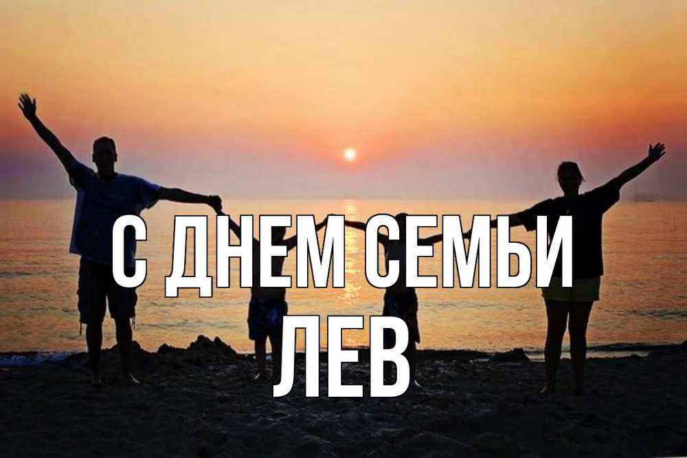 Открытка на каждый день с именем, Лев С днем семьи мама, папа, дети, дочка,сын, море, пляж, закат Прикольная открытка с пожеланием онлайн скачать бесплатно 