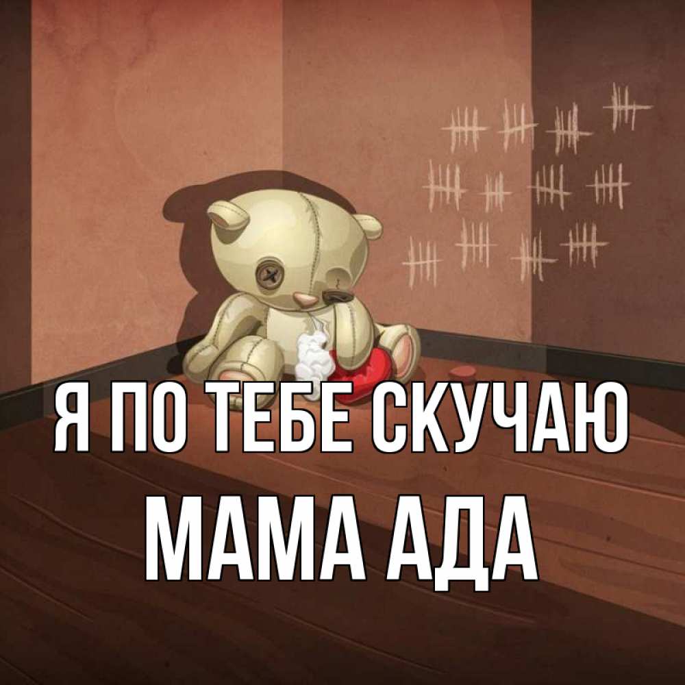 Открытка на каждый день с именем, Мама-Ада Я по тебе скучаю скорее ко мне Прикольная открытка с пожеланием онлайн скачать бесплатно 