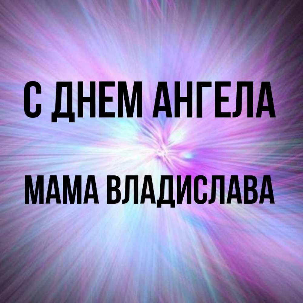 Открытка на каждый день с именем, Мама-Владислава С днем ангела ангельский свет Прикольная открытка с пожеланием онлайн скачать бесплатно 
