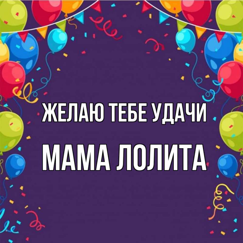 Открытка на каждый день с именем, Мама-Лолита Желаю тебе удачи шары Прикольная открытка с пожеланием онлайн скачать бесплатно 