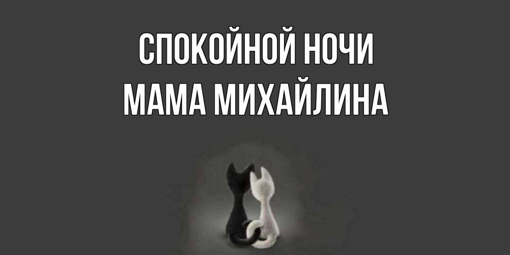 Открытка на каждый день с именем, Мама-Михайлина Спокойной ночи коты Прикольная открытка с пожеланием онлайн скачать бесплатно 