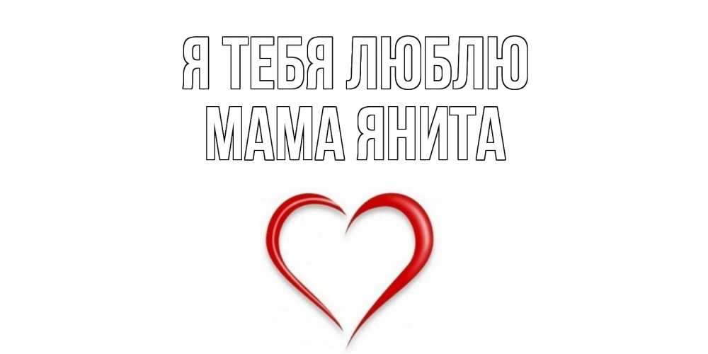 Открытка на каждый день с именем, Мама-Янита Я тебя люблю сердце Прикольная открытка с пожеланием онлайн скачать бесплатно 