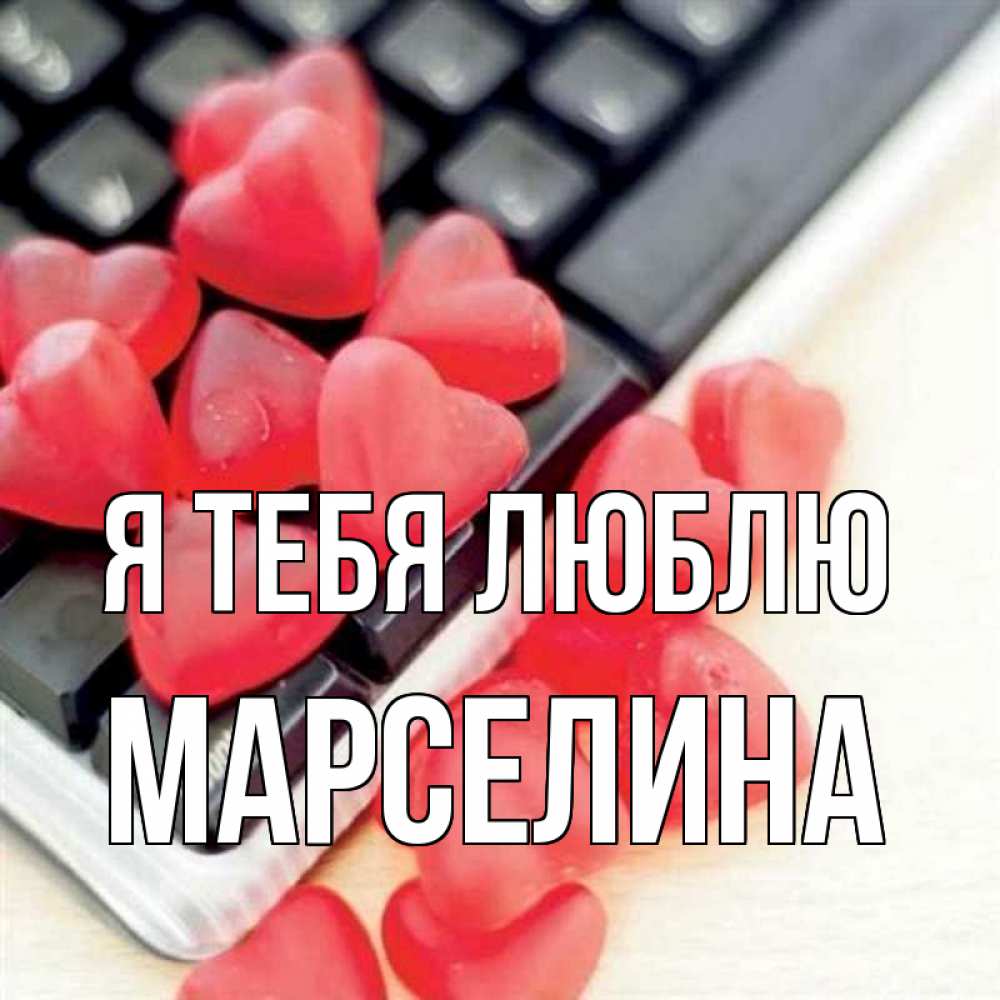 Открытка на каждый день с именем, Марселина Я тебя люблю конфеты в виде сердец Прикольная открытка с пожеланием онлайн скачать бесплатно 
