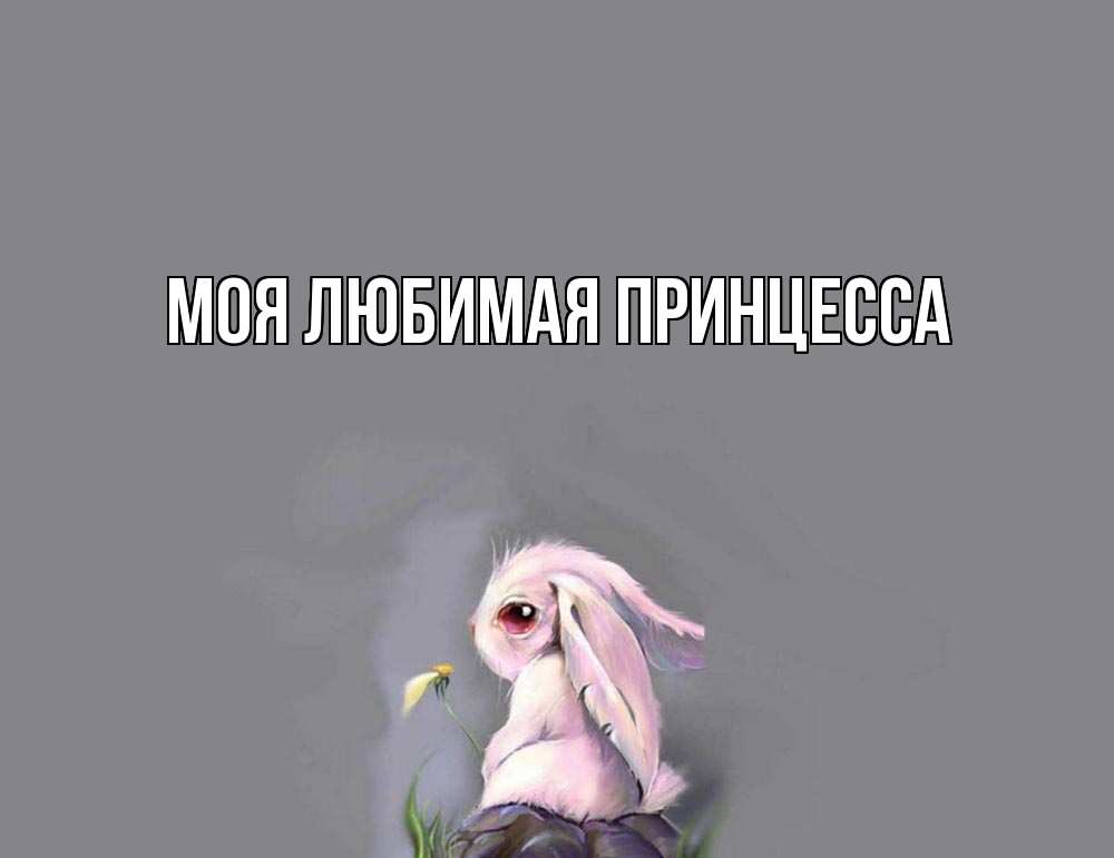 Открытка на каждый день с именем, Моя-Любимая-Принцесса Главная заяц Прикольная открытка с пожеланием онлайн скачать бесплатно 