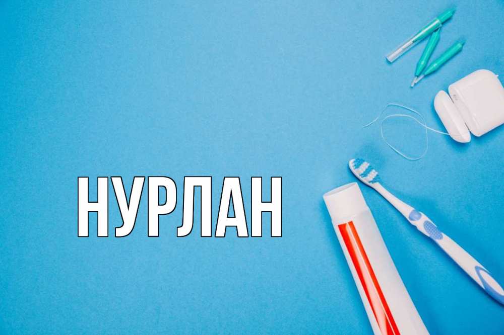 Открытка на каждый день с именем, Нурлан Главная с днем стоматолога Прикольная открытка с пожеланием онлайн скачать бесплатно 
