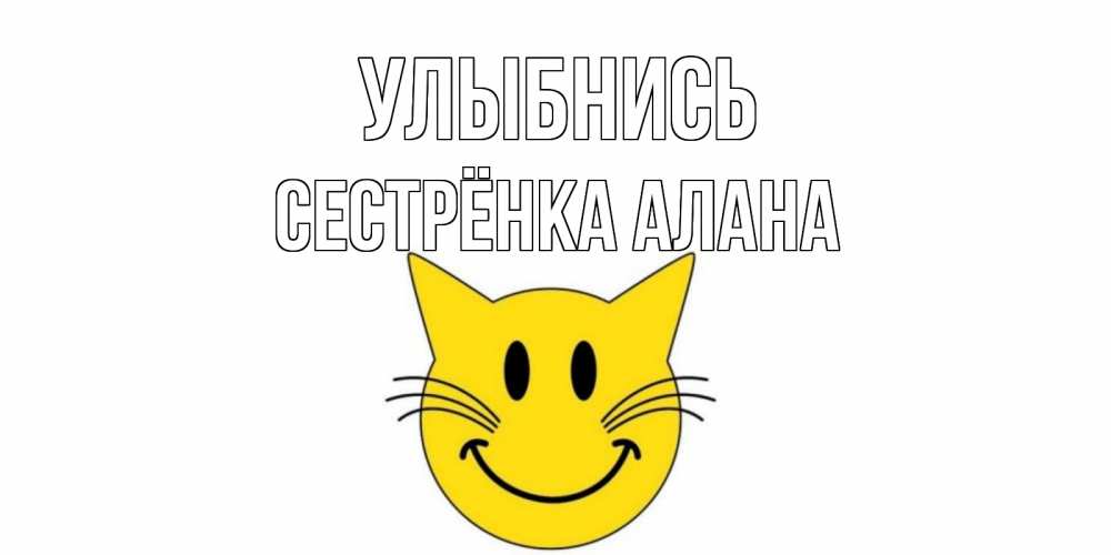 Открытка на каждый день с именем, Сестрёнка-Алана Улыбнись кот, улыбка Прикольная открытка с пожеланием онлайн скачать бесплатно 