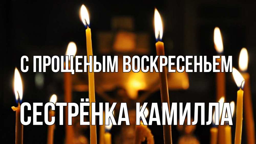 Открытка на каждый день с именем, Сестрёнка-Камилла С прощеным воскресеньем свечи Прикольная открытка с пожеланием онлайн скачать бесплатно 