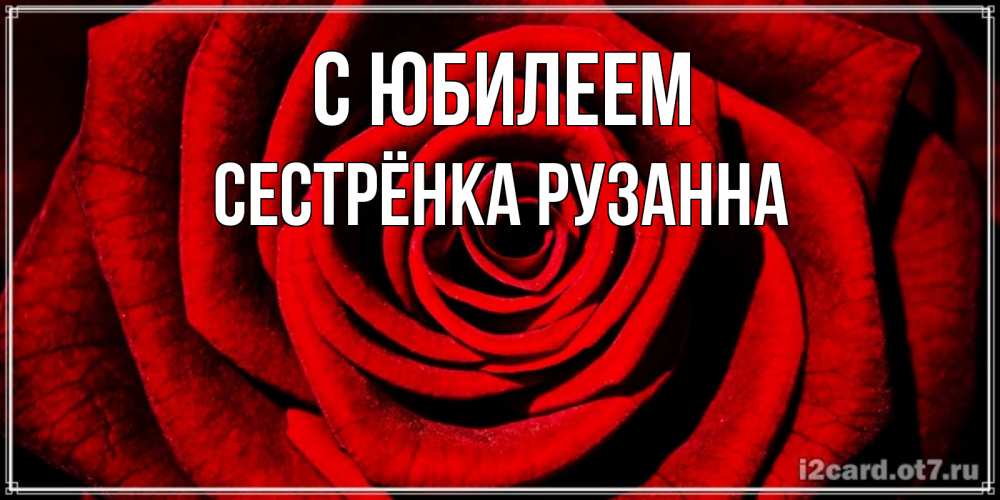 Открытка на каждый день с именем, Сестрёнка-Рузанна С юбилеем алая роза Прикольная открытка с пожеланием онлайн скачать бесплатно 