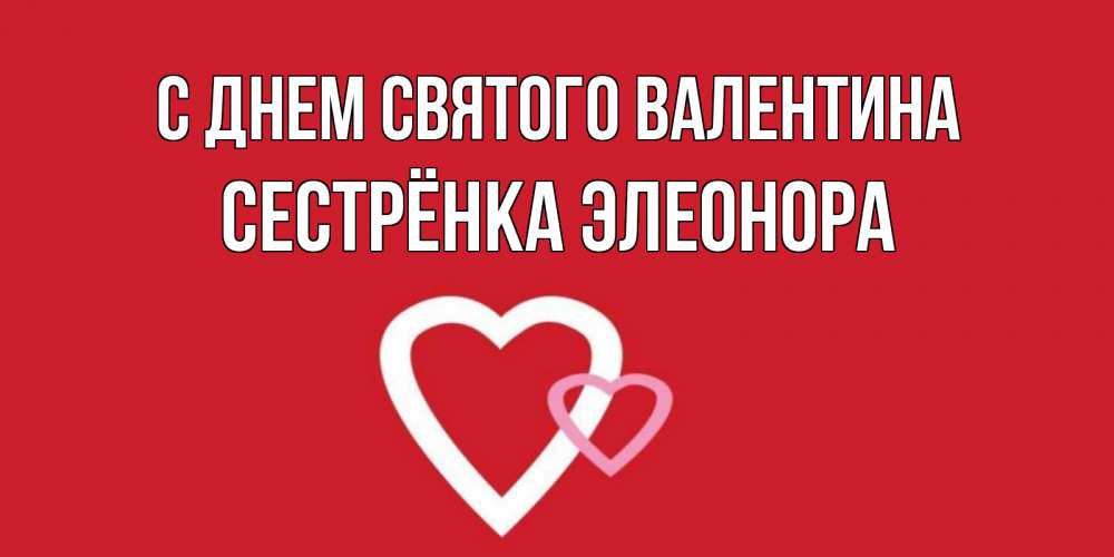 Открытка на каждый день с именем, Сестрёнка-Элеонора С днем Святого Валентина Красненькая валентинка для влюбленных Прикольная открытка с пожеланием онлайн скачать бесплатно 