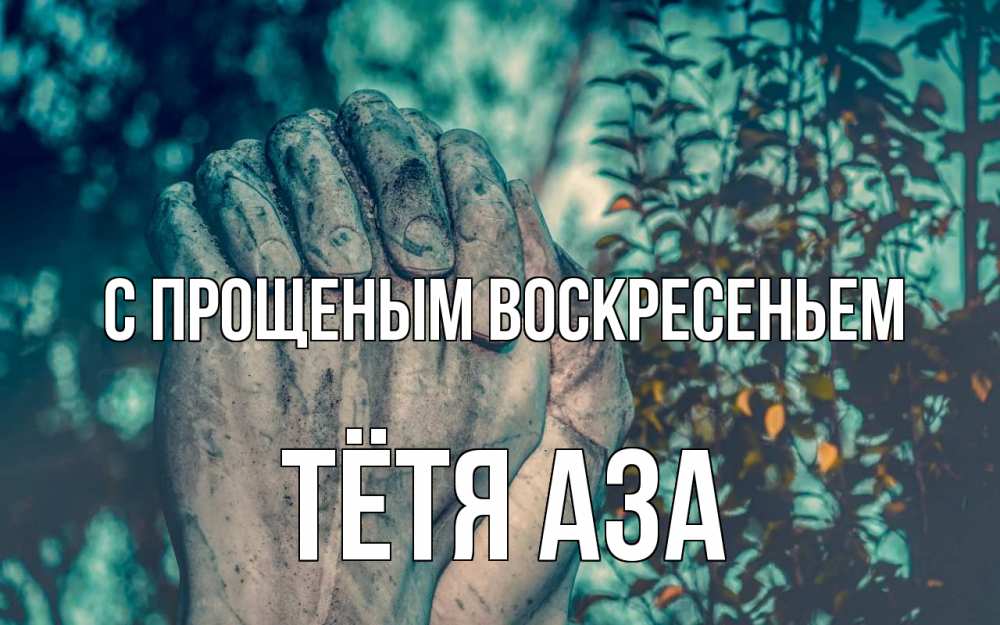 Открытка на каждый день с именем, Тётя-Аза С прощеным воскресеньем руки Прикольная открытка с пожеланием онлайн скачать бесплатно 