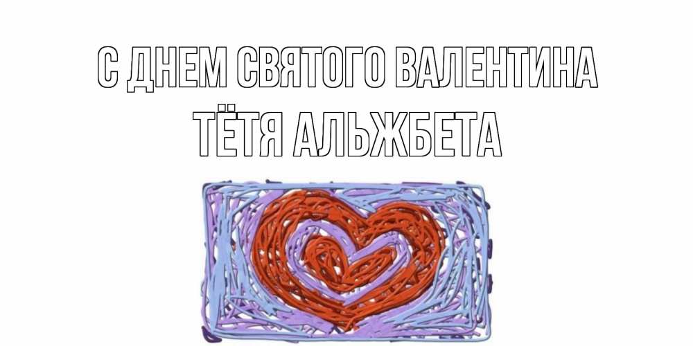 Открытка на каждый день с именем, Тётя-Альжбета С днем Святого Валентина красное сердечко для валентинки Прикольная открытка с пожеланием онлайн скачать бесплатно 