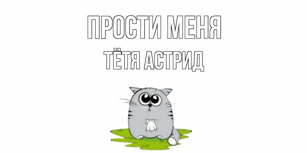 Открытка на каждый день с именем, Тётя-Астрид Прости меня открытка с котиком просящим прощения Прикольная открытка с пожеланием онлайн скачать бесплатно 