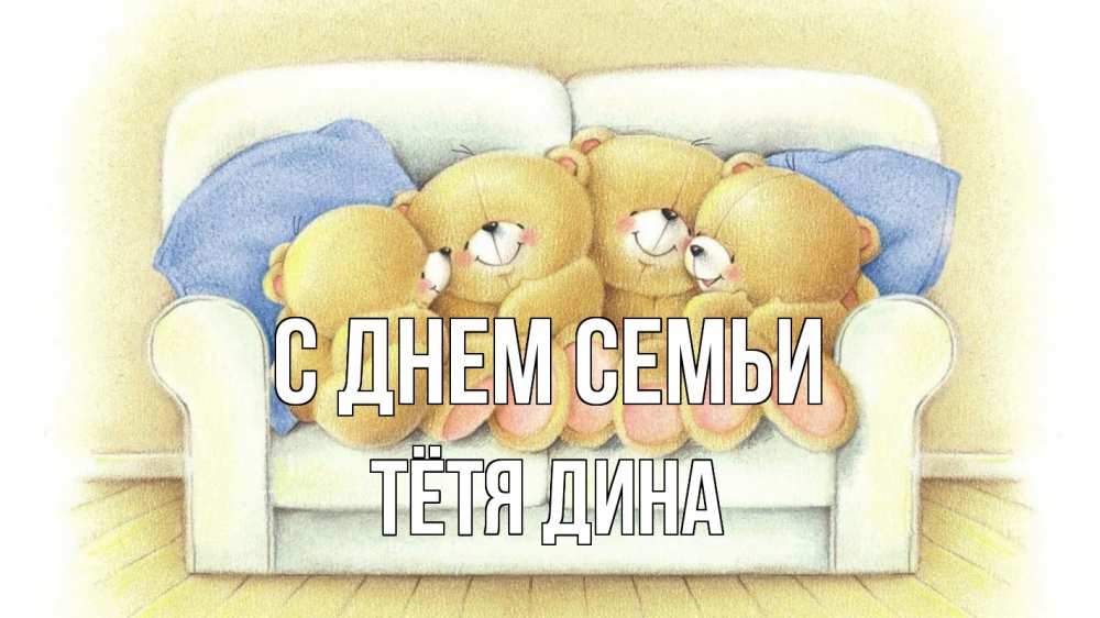 Открытка на каждый день с именем, Тётя-Дина С днем семьи с днем семьи Прикольная открытка с пожеланием онлайн скачать бесплатно 