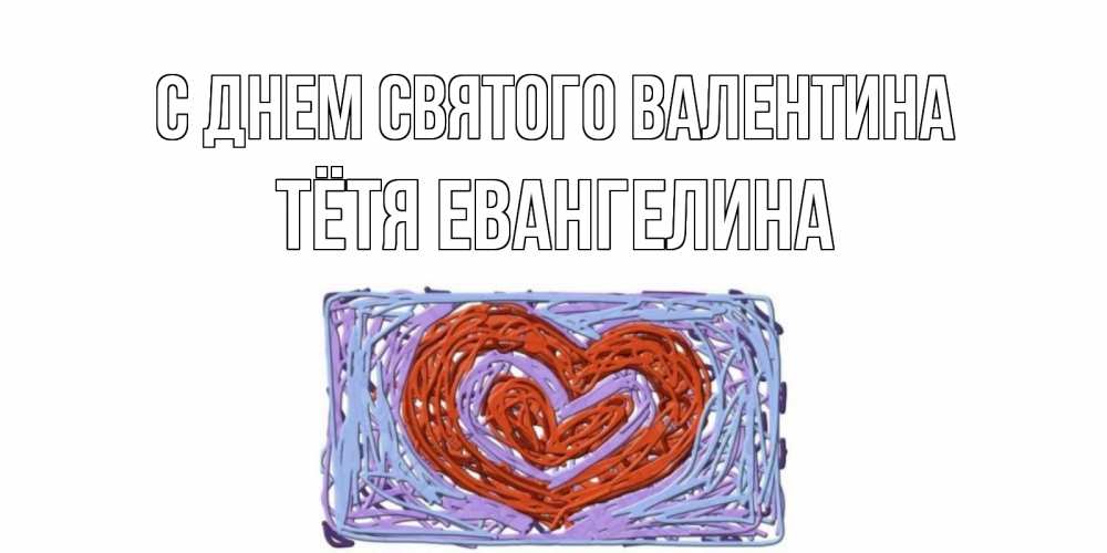 Открытка на каждый день с именем, Тётя-Евангелина С днем Святого Валентина красное сердечко для валентинки Прикольная открытка с пожеланием онлайн скачать бесплатно 