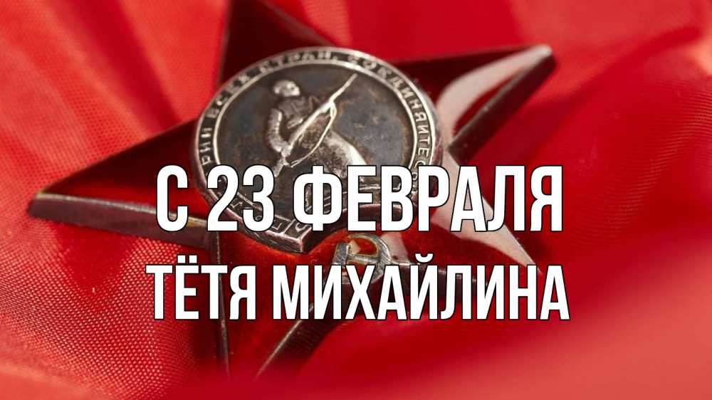 Открытка на каждый день с именем, Тётя-Михайлина С 23 февраля 23 февраля Прикольная открытка с пожеланием онлайн скачать бесплатно 