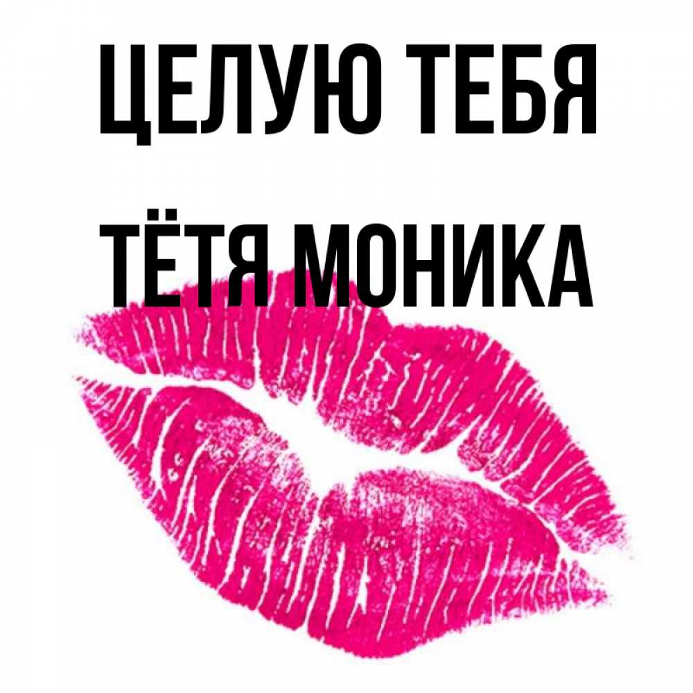 Открытка на каждый день с именем, Тётя-Моника Целую тебя след от помады Прикольная открытка с пожеланием онлайн скачать бесплатно 
