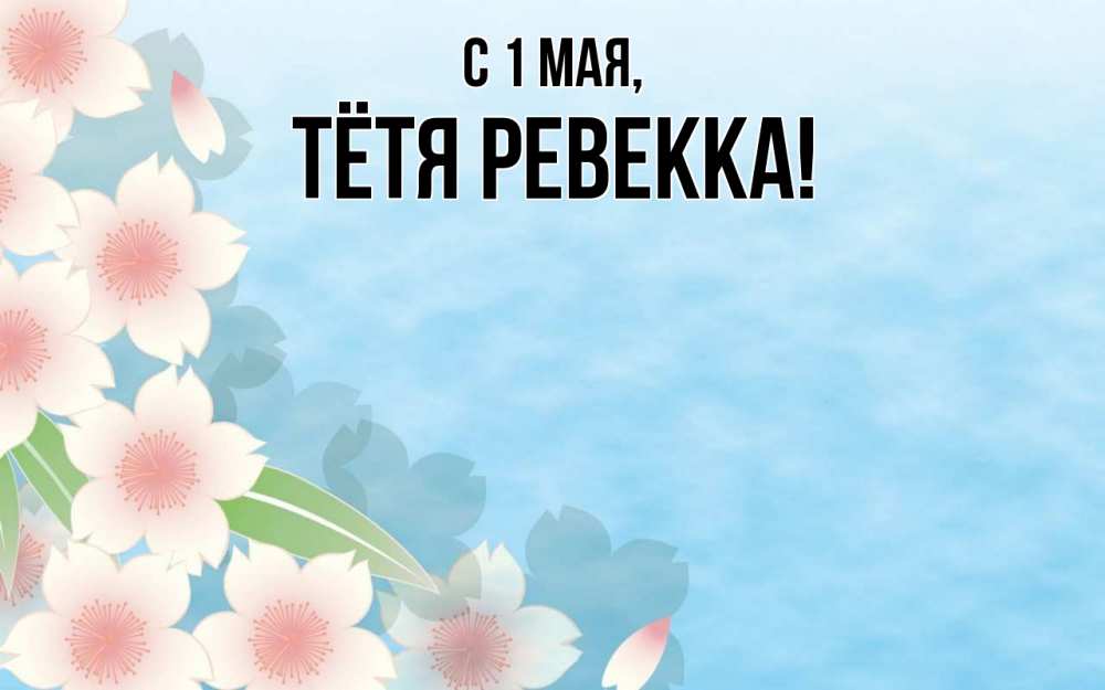Открытка на каждый день с именем, Тётя-Ревекка С 1 мая С 1 мая 1 Прикольная открытка с пожеланием онлайн скачать бесплатно 