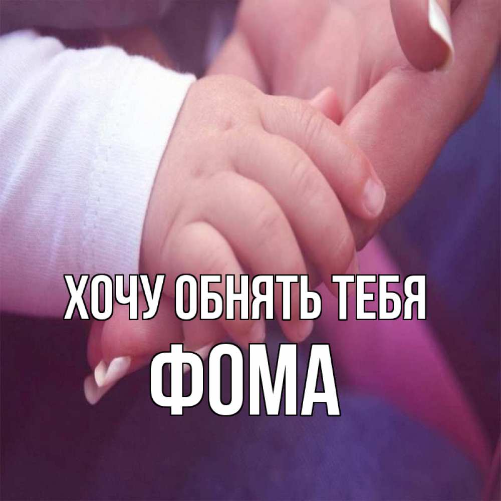 Открытка на каждый день с именем, Фома Хочу обнять тебя мама с ребенком Прикольная открытка с пожеланием онлайн скачать бесплатно 