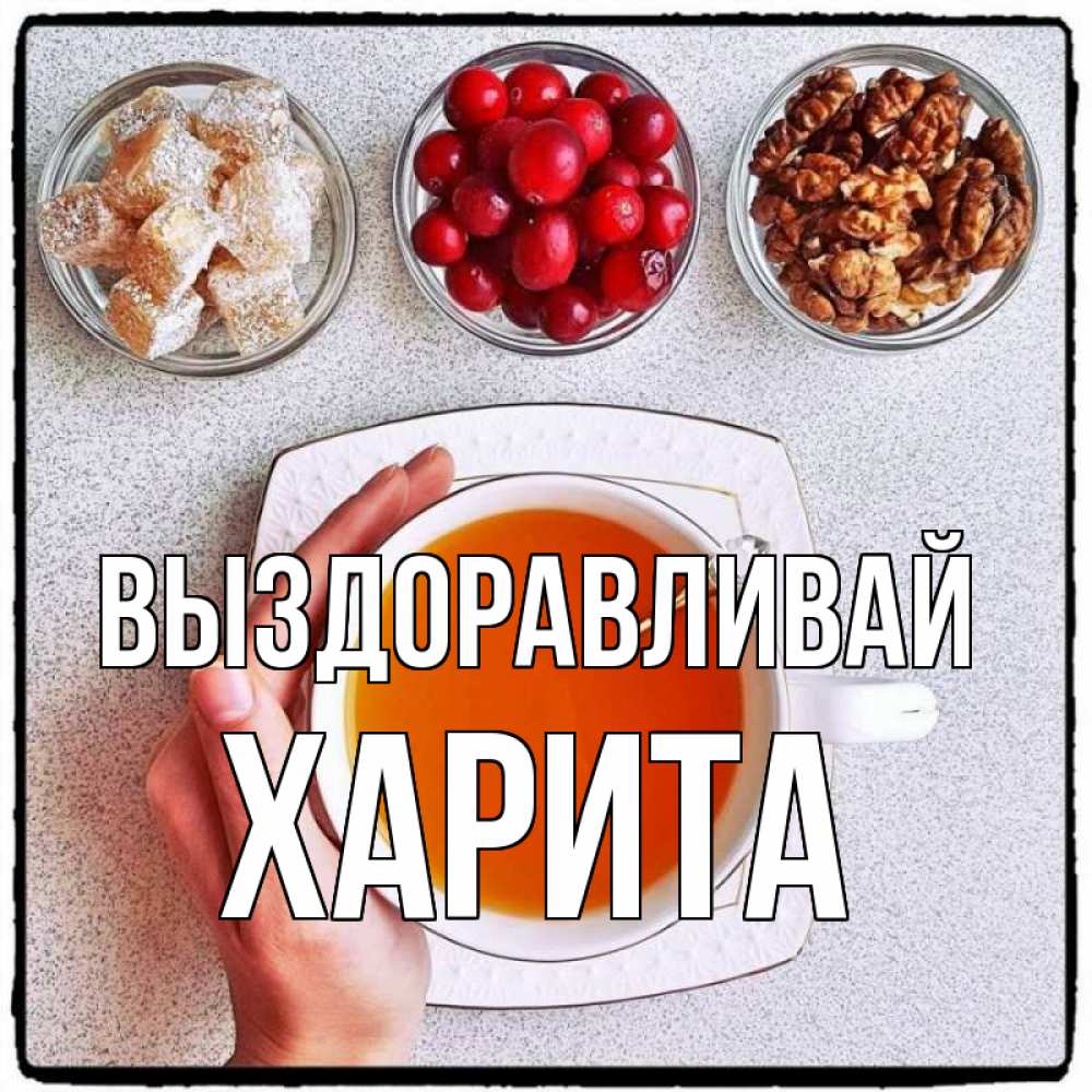 Открытка на каждый день с именем, Харита Выздоравливай на столе Прикольная открытка с пожеланием онлайн скачать бесплатно 