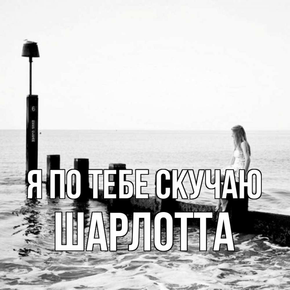 Открытка на каждый день с именем, Шарлотта Я по тебе скучаю вода Прикольная открытка с пожеланием онлайн скачать бесплатно 