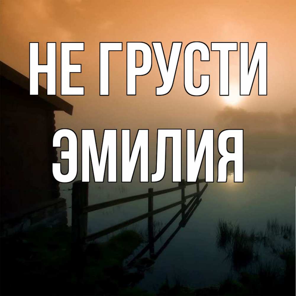 Открытка на каждый день с именем, Эмилия Не грусти дом у озера Прикольная открытка с пожеланием онлайн скачать бесплатно 