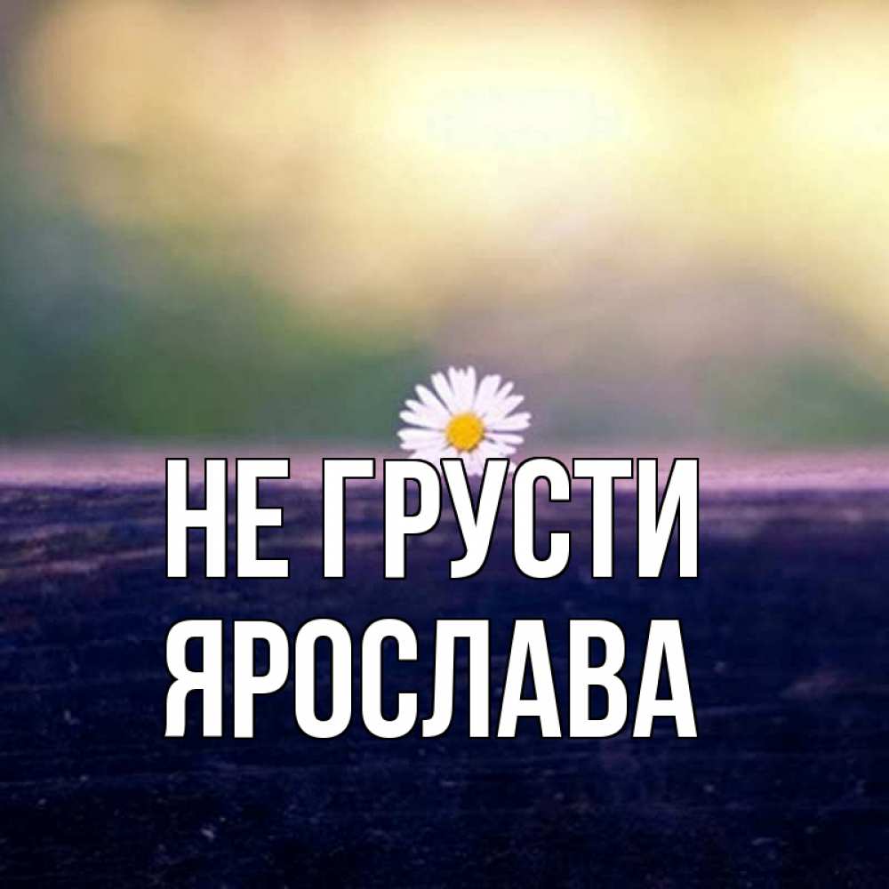 Открытка на каждый день с именем, Ярослава Не грусти красота Прикольная открытка с пожеланием онлайн скачать бесплатно 