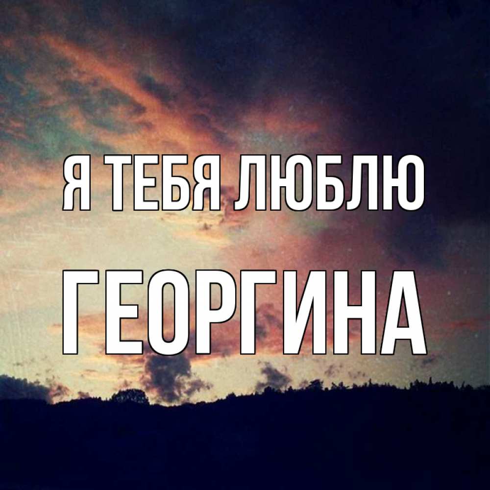 Открытка на каждый день с именем, Георгина Я тебя люблю закат Прикольная открытка с пожеланием онлайн скачать бесплатно 