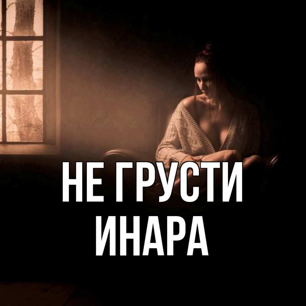 Открытка на каждый день с именем, Инара Не грусти сидя у окна Прикольная открытка с пожеланием онлайн скачать бесплатно 