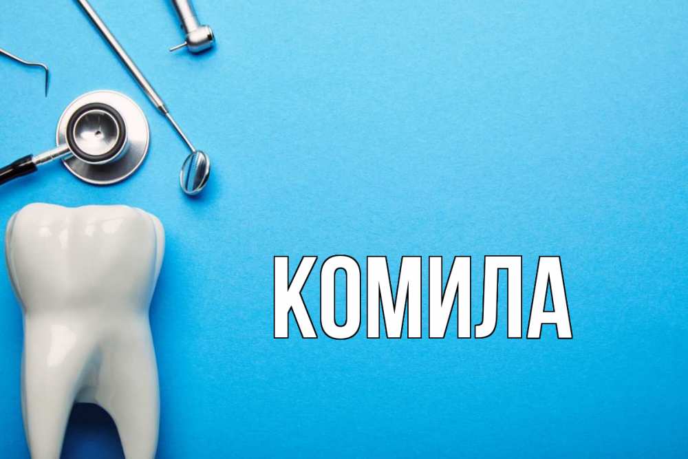 Открытка на каждый день с именем, Комила Главная с днем стоматолога Прикольная открытка с пожеланием онлайн скачать бесплатно 