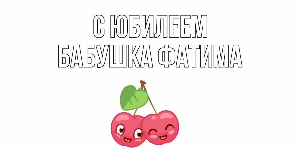 Открытка на каждый день с именем, Бабушка-Фатима С юбилеем вишенки Прикольная открытка с пожеланием онлайн скачать бесплатно 
