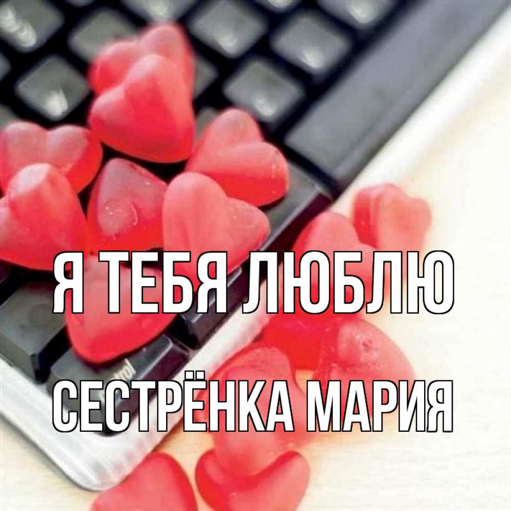 Открытка на каждый день с именем, Сестрёнка-Мария Я тебя люблю конфеты в виде сердец Прикольная открытка с пожеланием онлайн скачать бесплатно 