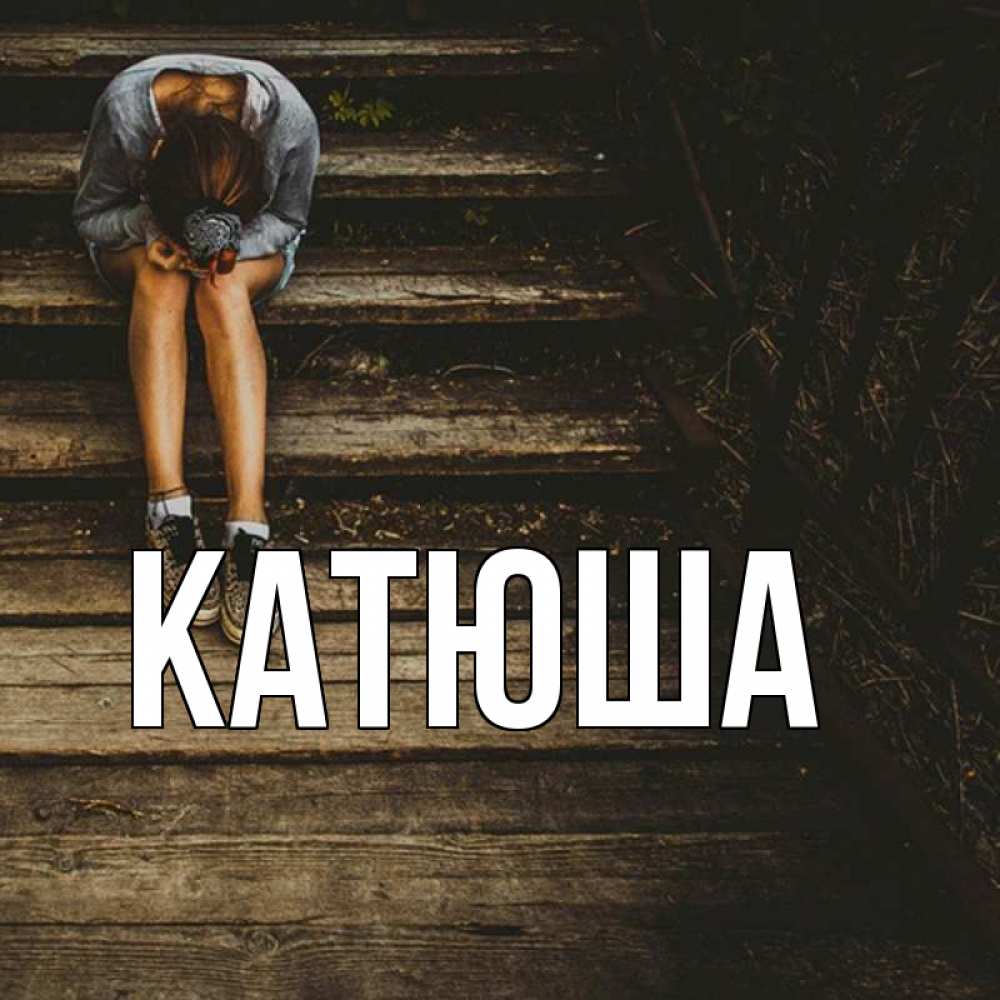 Открытка на каждый день с именем, Катюша Главная грущу Прикольная открытка с пожеланием онлайн скачать бесплатно 