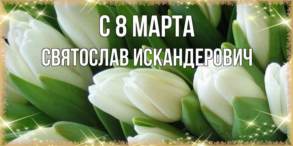 Открытка с именем, Святослав Искандерович, С 8 МАРТА