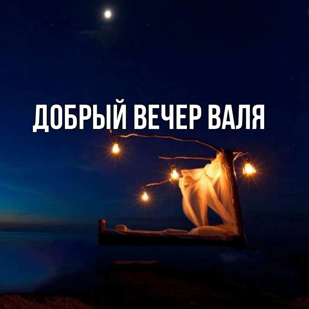 Добрый вечер валечка картинки с пожеланиями Открытка с именем ДОБРЫЙ ВЕЧЕР ВАЛЯ Главная монументальная подпись. Открытки на 