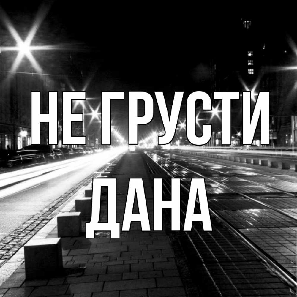 Открытка на каждый день с именем, Дана Не грусти ночной проспект Прикольная открытка с пожеланием онлайн скачать бесплатно 
