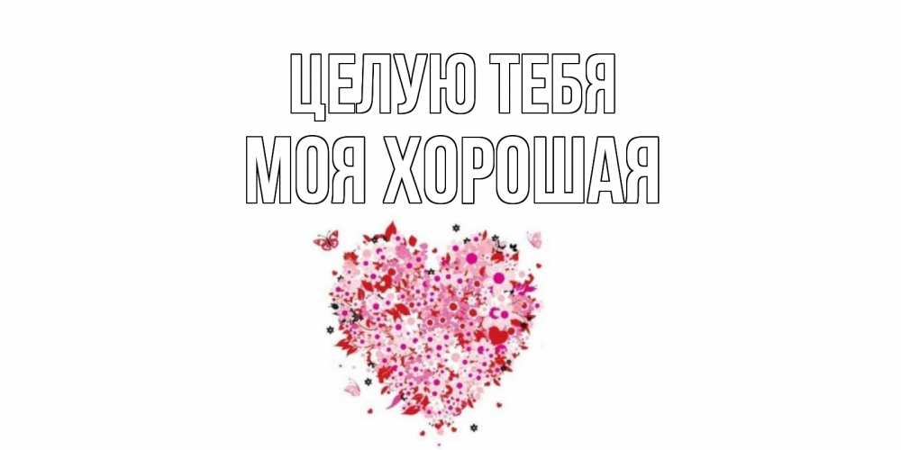 Открытка с именем, МОЯ ХОРОШАЯ, Целую тебя