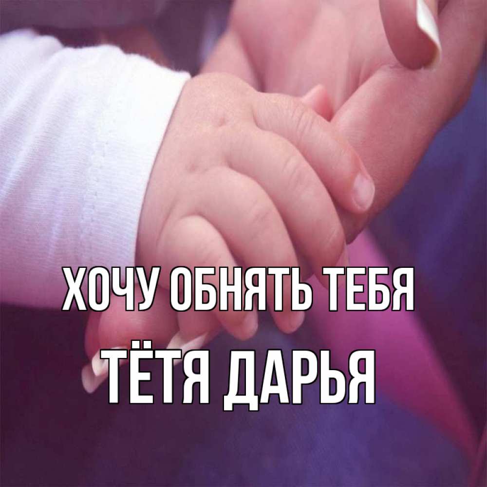 Открытка на каждый день с именем, Тётя-Дарья Хочу обнять тебя мама с ребенком Прикольная открытка с пожеланием онлайн скачать бесплатно 