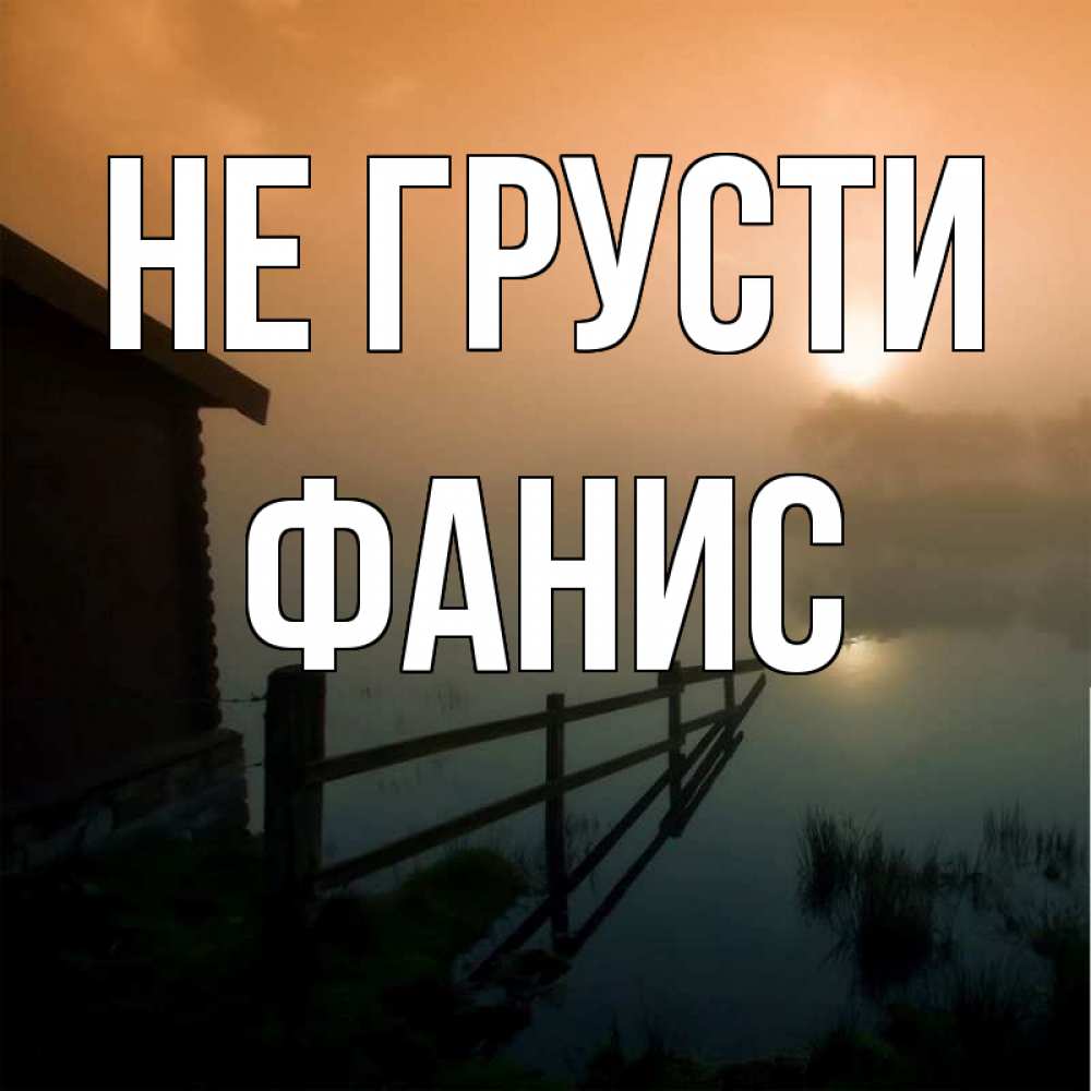 Открытка на каждый день с именем, Фанис Не грусти дом у озера Прикольная открытка с пожеланием онлайн скачать бесплатно 
