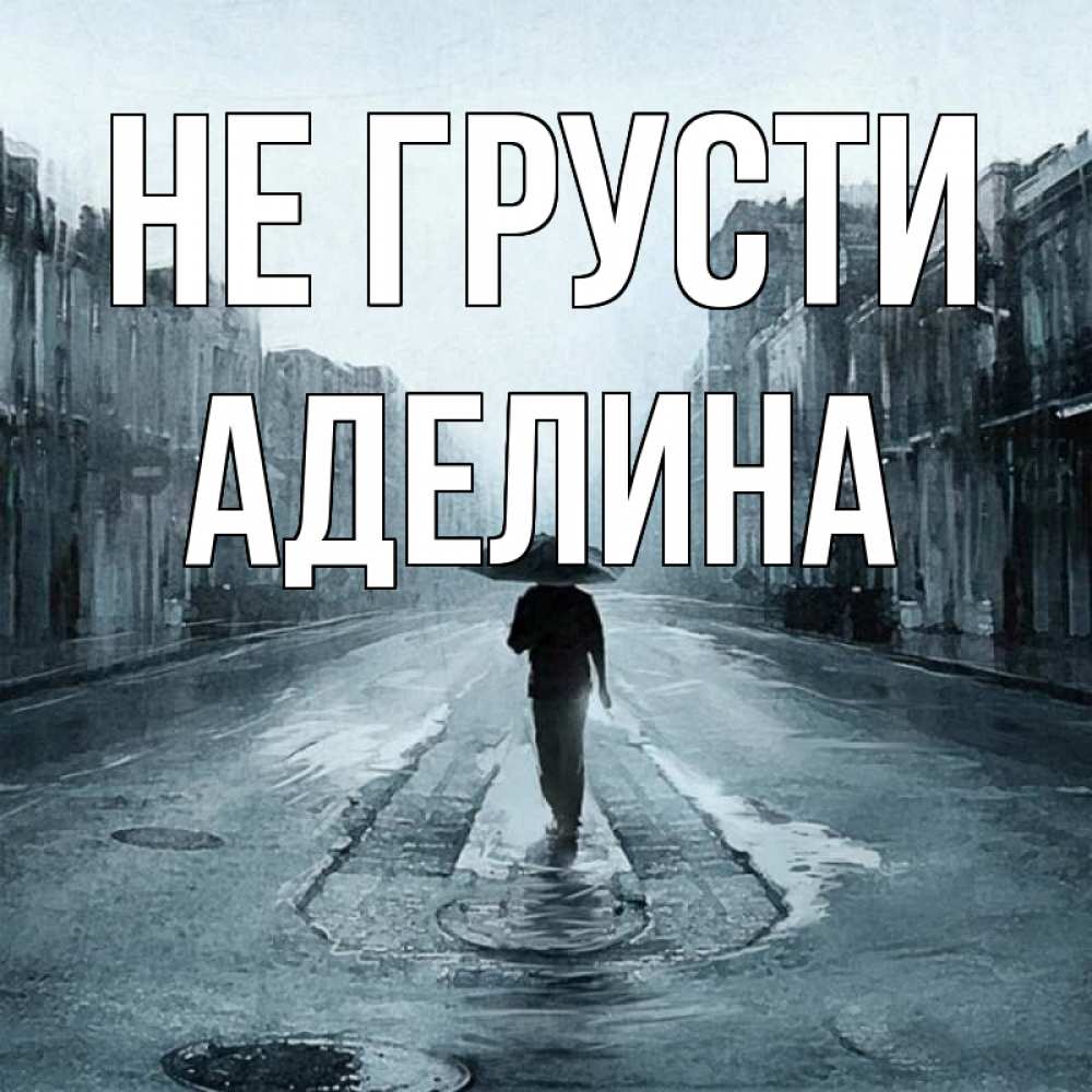 Открытка на каждый день с именем, Аделина Не грусти опустевшая улица Прикольная открытка с пожеланием онлайн скачать бесплатно 